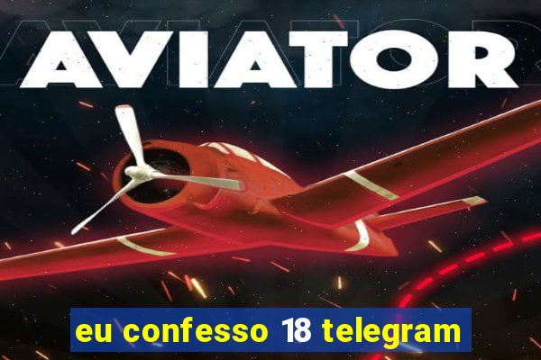 eu confesso 18 telegram